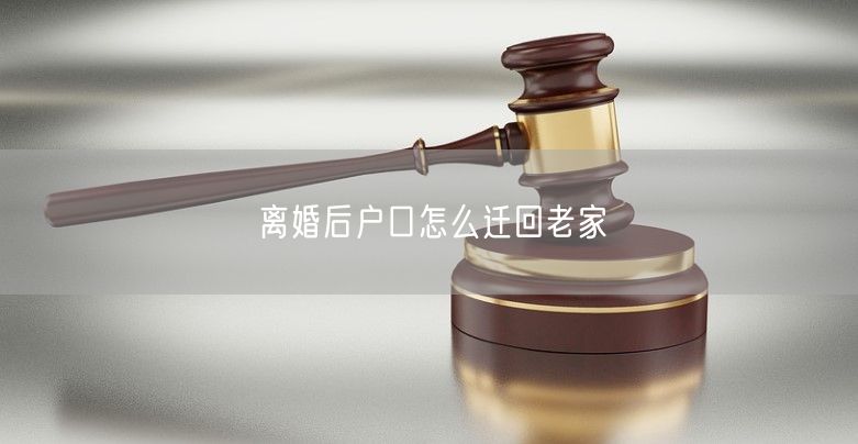 离婚后户口怎么迁回老家