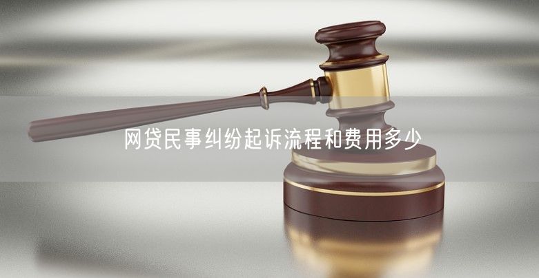 网贷民事纠纷起诉流程和费用多少