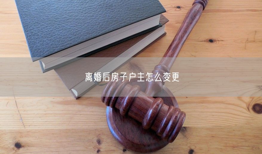 离婚后房子户主怎么变更