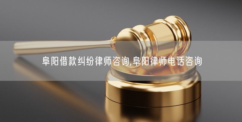 阜阳借款纠纷律师咨询,阜阳律师电话咨询