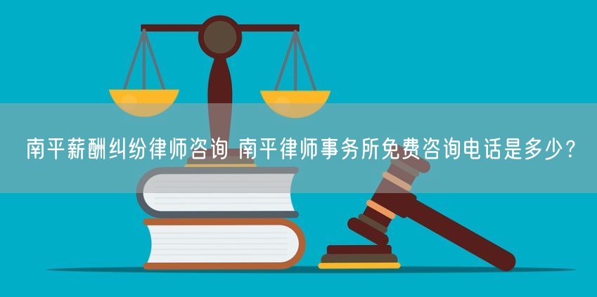 南平薪酬纠纷律师咨询 南平律师事务所免费咨询电话是多少？