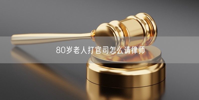 80岁老人打官司怎么请律师