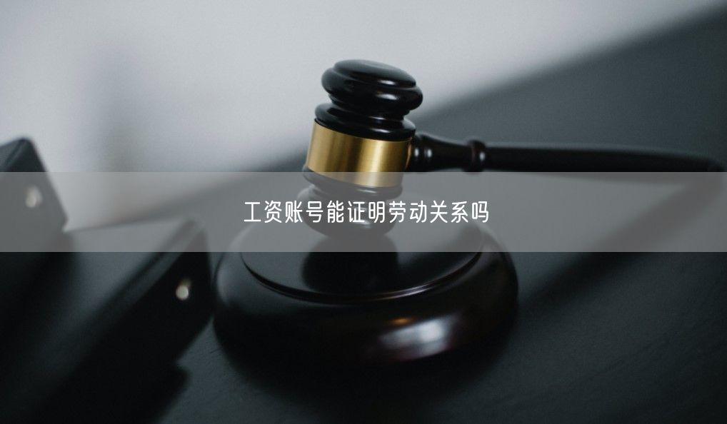 工资账号能证明劳动关系吗