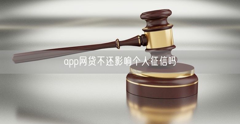 app网贷不还影响个人征信吗