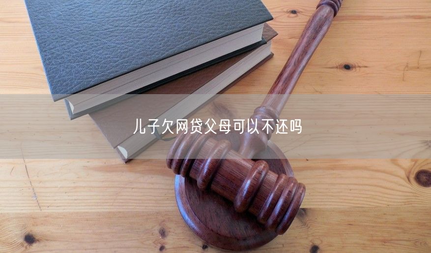 儿子欠网贷父母可以不还吗