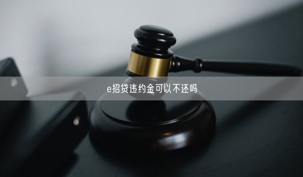 e招贷违约金可以不还吗