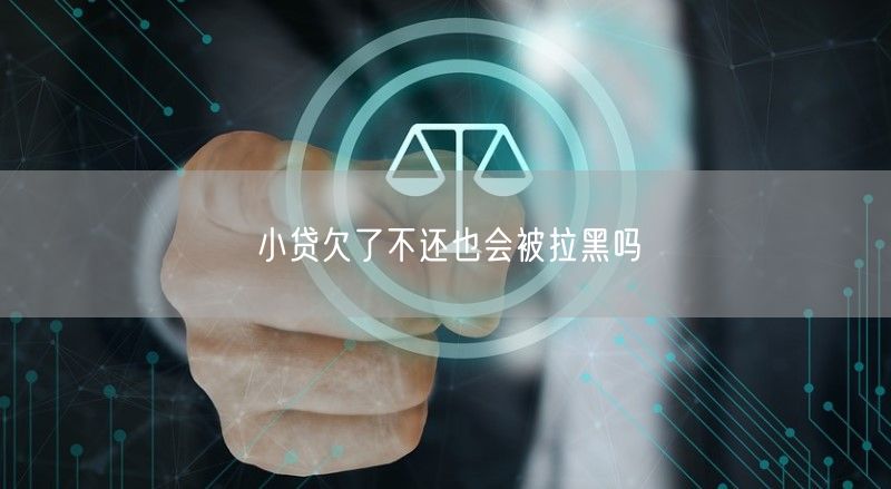 小贷欠了不还也会被拉黑吗