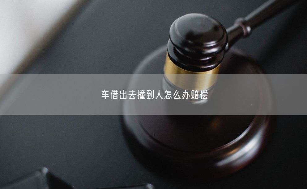 车借出去撞到人怎么办赔偿