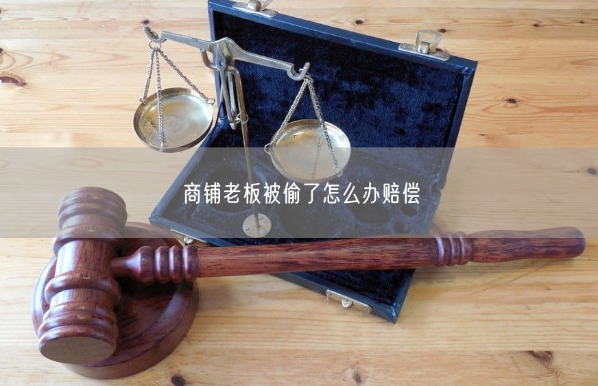 商铺老板被偷了怎么办赔偿