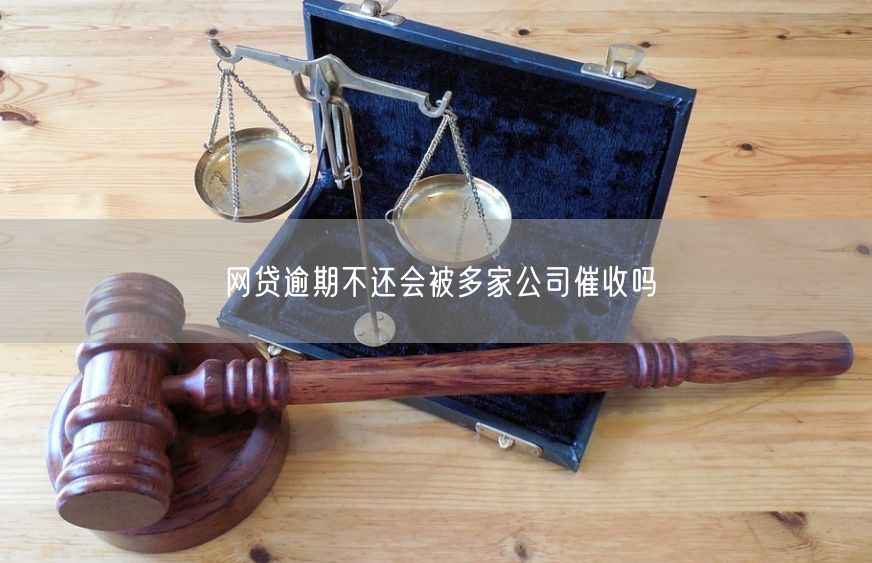 网贷逾期不还会被多家公司催收吗