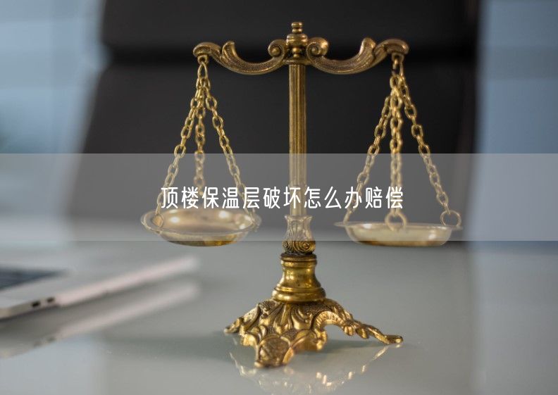 顶楼保温层破坏怎么办赔偿