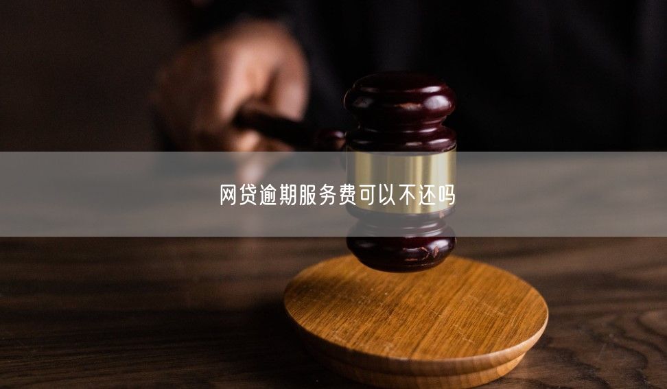 网贷逾期服务费可以不还吗