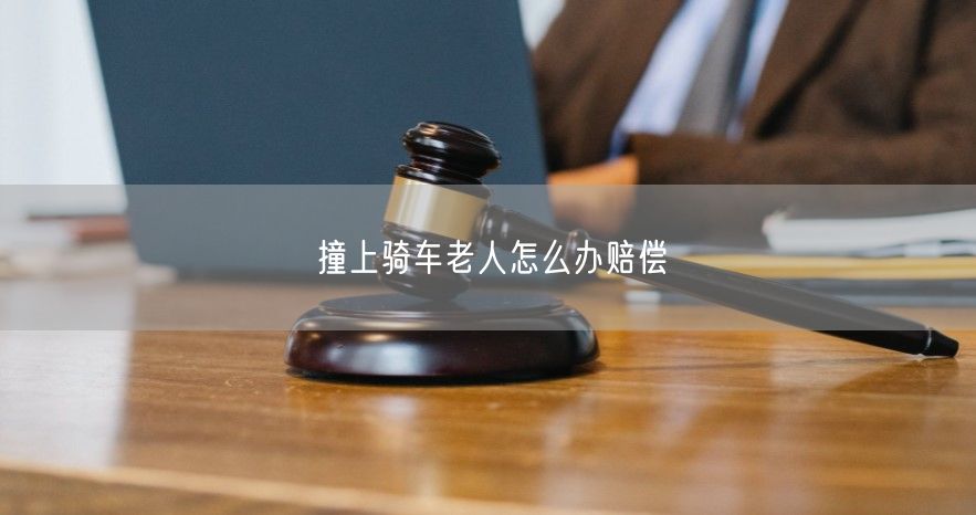 撞上骑车老人怎么办赔偿