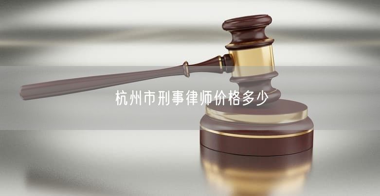 杭州市刑事律师价格多少