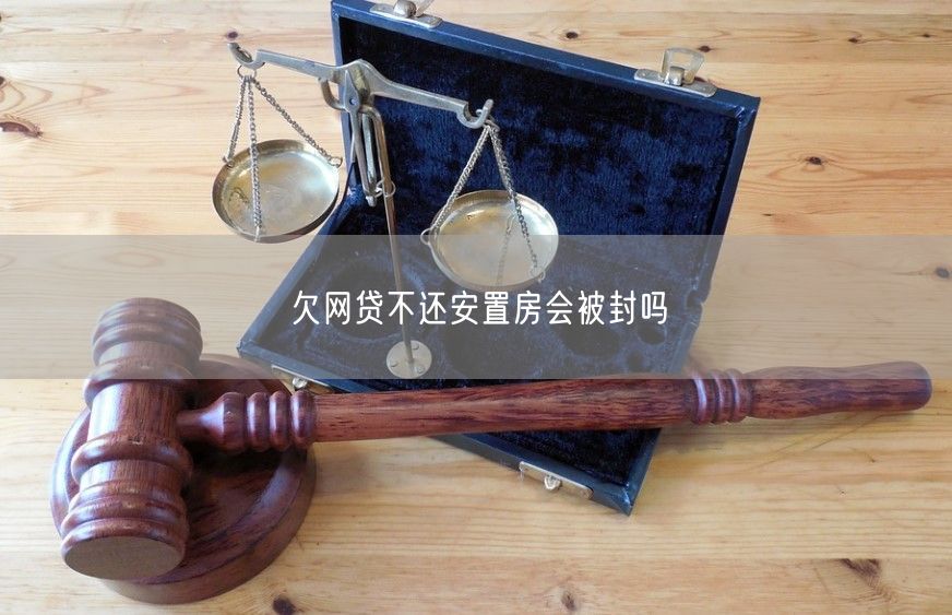 欠网贷不还安置房会被封吗