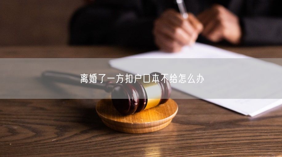 离婚了一方扣户口本不给怎么办