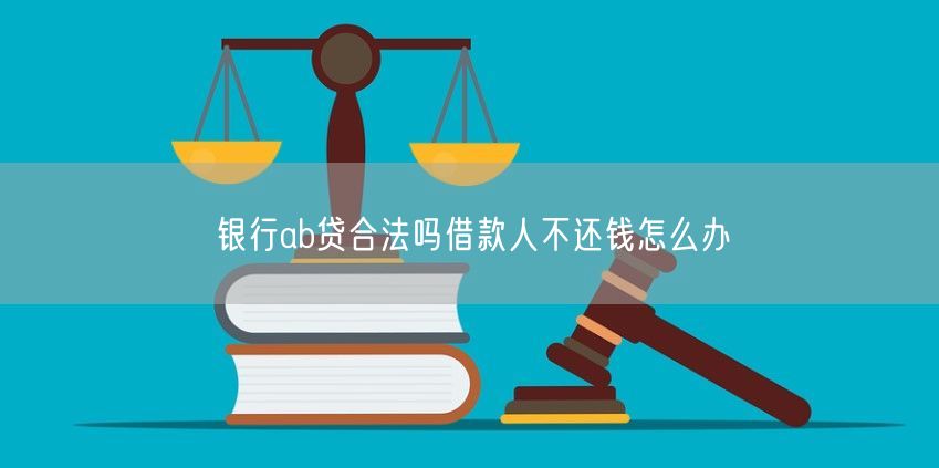 银行ab贷合法吗借款人不还钱怎么办