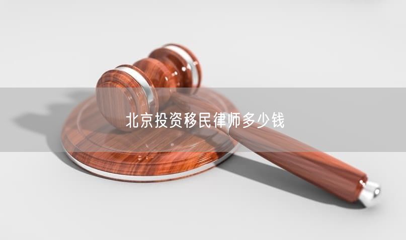 北京投资移民律师多少钱