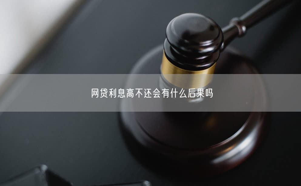 网贷利息高不还会有什么后果吗