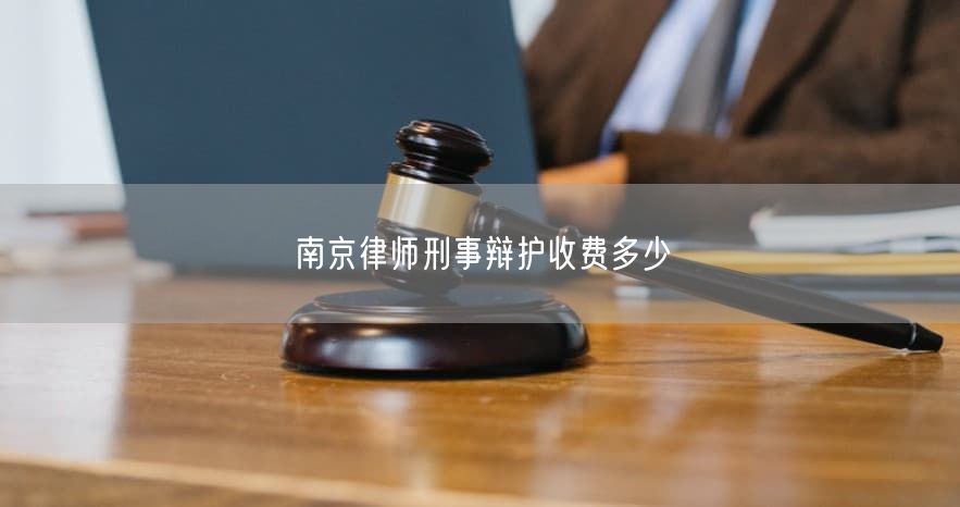 南京律师刑事辩护收费多少