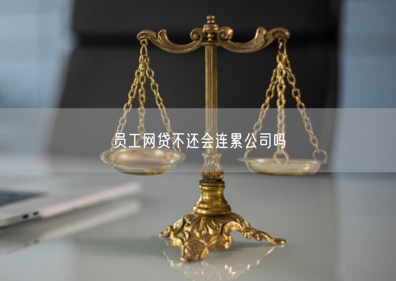 员工网贷不还会连累公司吗