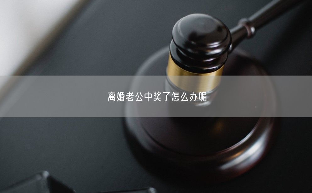 离婚老公中奖了怎么办呢