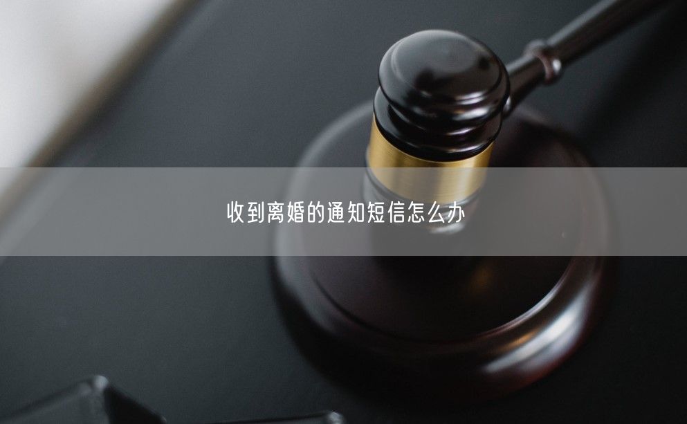 收到离婚的通知短信怎么办