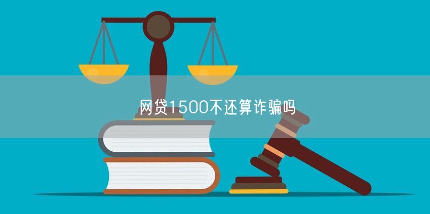 网贷1500不还算诈骗吗