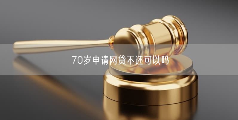 70岁申请网贷不还可以吗