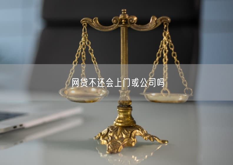 网贷不还会上门或公司吗