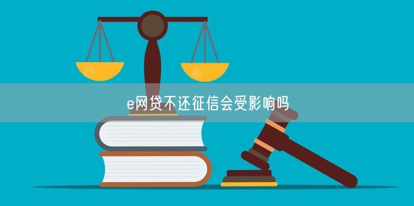 e网贷不还征信会受影响吗