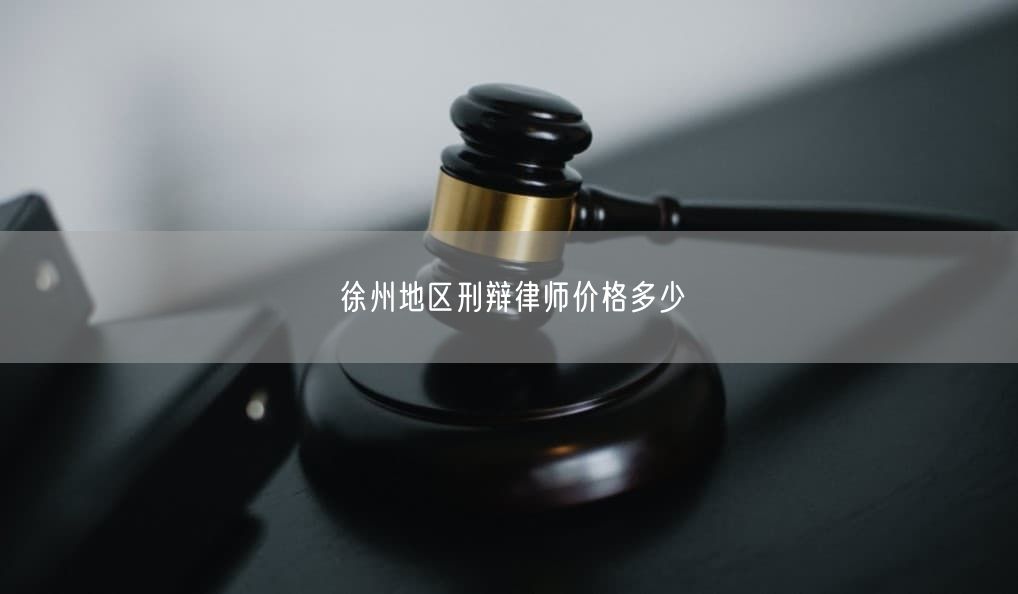 徐州地区刑辩律师价格多少