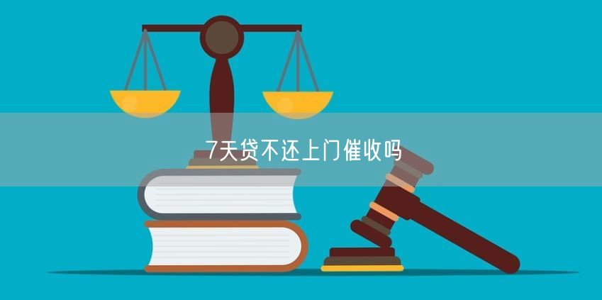 7天贷不还上门催收吗