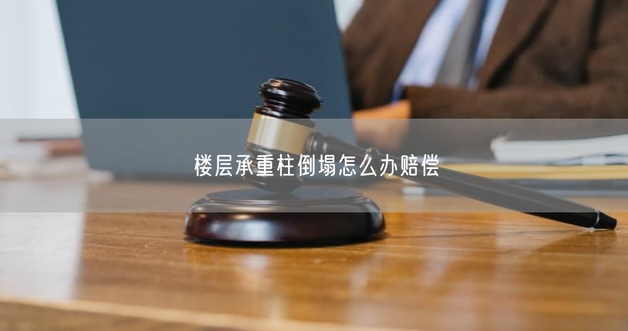 楼层承重柱倒塌怎么办赔偿