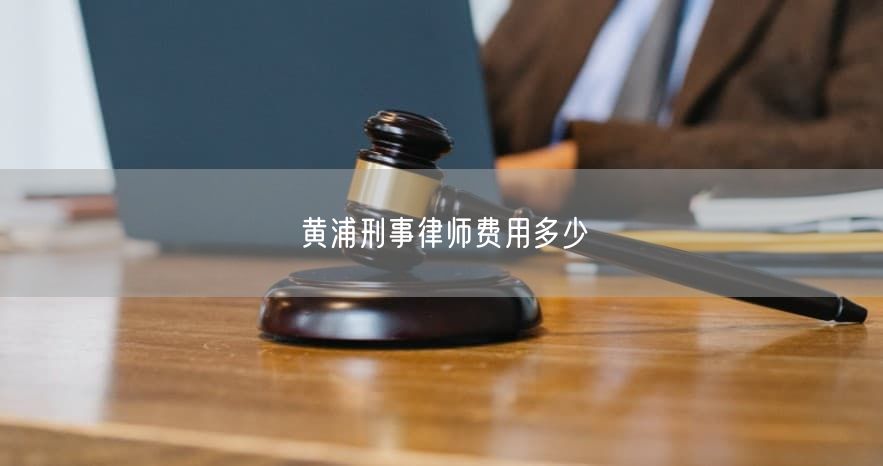 黄浦刑事律师费用多少