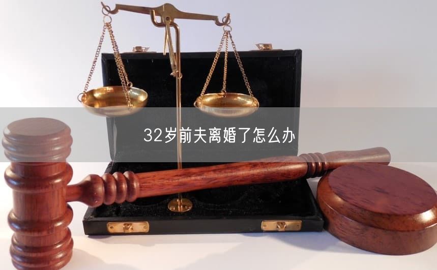 32岁前夫离婚了怎么办